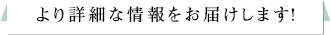 より詳細な情報をお届けします！