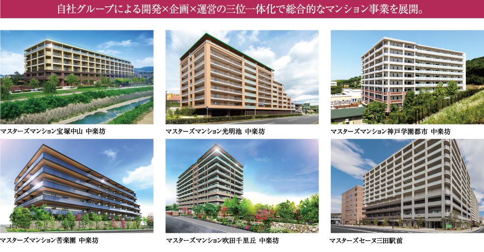 自社グループによる開発×企画×運営の三位一体化で総合的なマンション事業を展開。マスターズマンション宝塚中山 中楽坊、マスターズマンション光明池 中楽坊、マスターズマンション神戸学園都市 中楽坊、マスターズマンション苦楽園 中楽坊、マスターズマンション吹田千里丘 中楽坊、マスターズセーヌ三田駅前