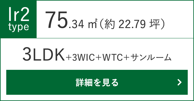 Ir2タイプ（3LDK+3WIC+WTC+サンルーム）75.34㎡（約22.79坪）の詳細をみる