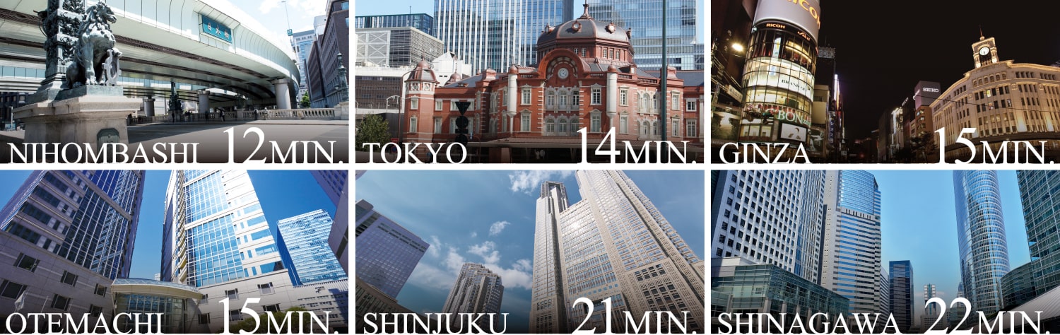 NIHOMBASHI 12MIN. TOKYO 14MIN. GINZA 15MIN. OTEMACHI 15MIN. SHINJUKU 21MIN. SHINAGAWA 22MIN.