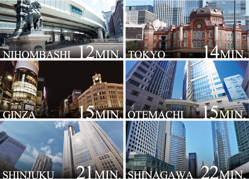 NIHOMBASHI 12MIN. TOKYO 14MIN. GINZA 15MIN. OTEMACHI 15MIN. SHINJUKU 21MIN. SHINAGAWA 22MIN.