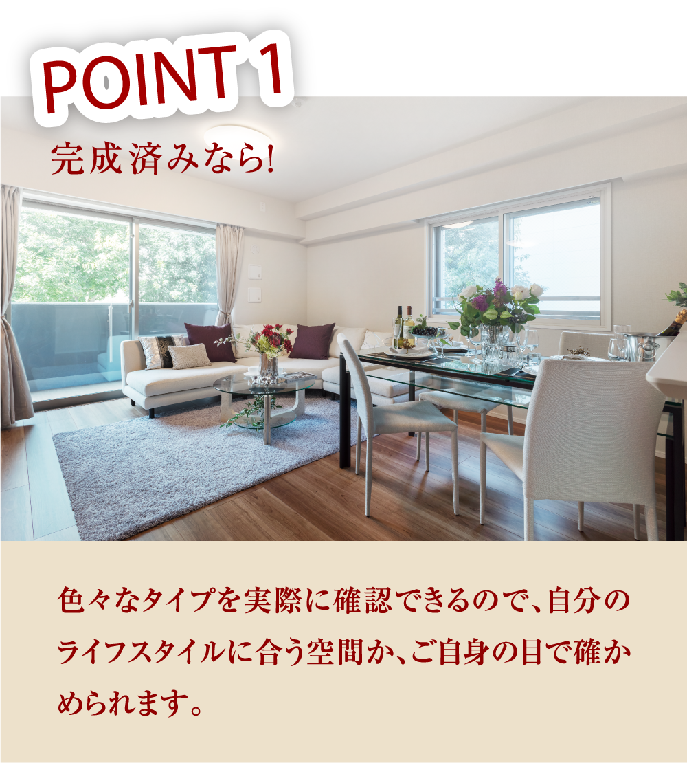 POINT1 色々なタイプを実際に確認できるので、自分のライフスタイルに合う空間か、ご自身の目で確かめられます。