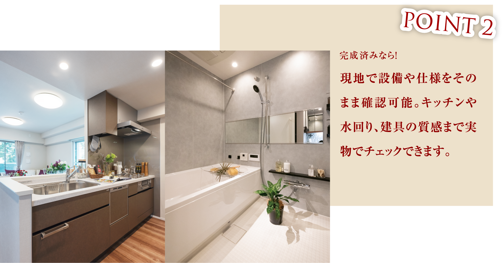 POINT2 現地で設備や仕様をそのまま確認可能。キッチンや水回り、建具の質感まで実物でチェックできます。