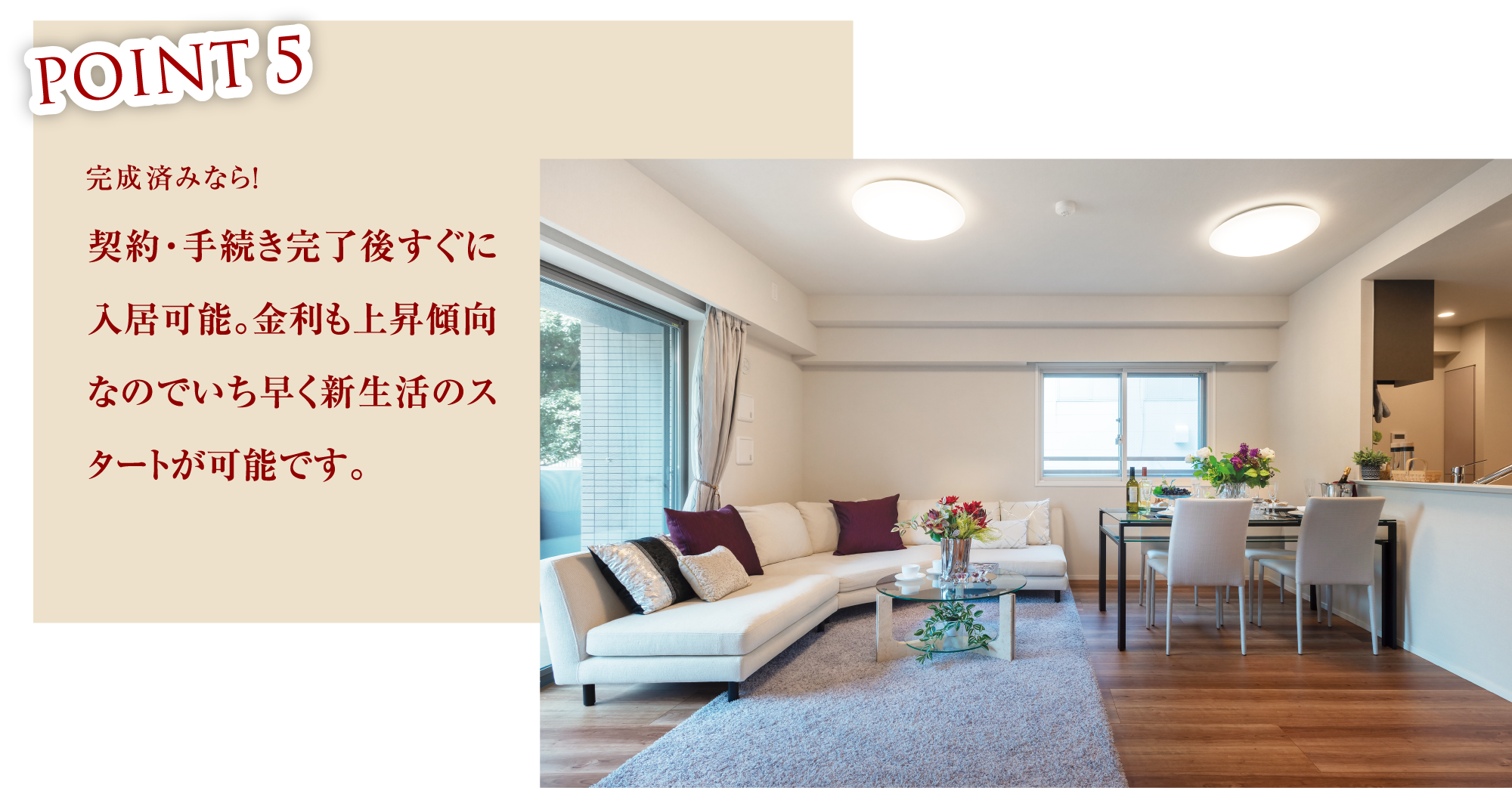 POINT05 契約・手続き完了後すぐに入居可能。金利も上昇傾向なのでいち早く新生活のスタートが可能です。