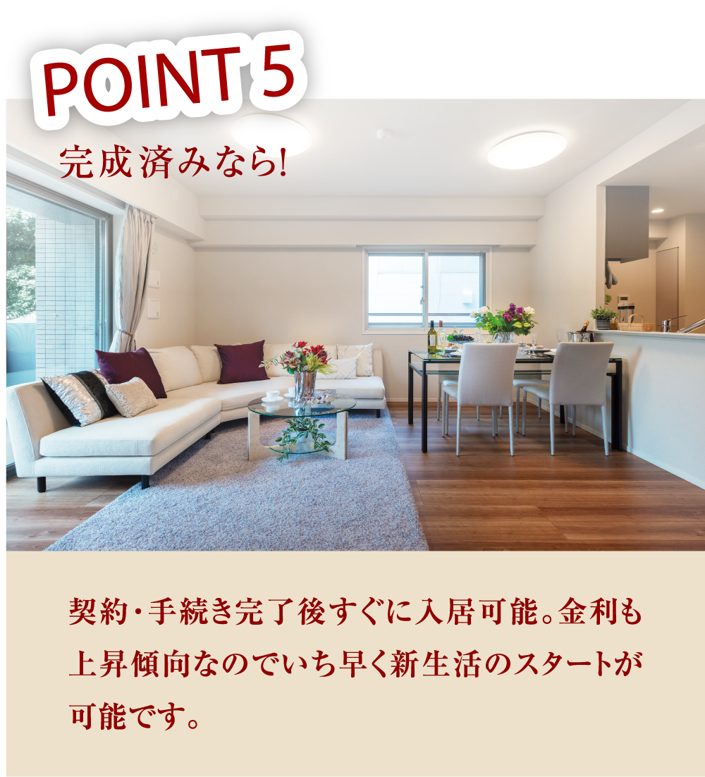 POINT05 契約・手続き完了後すぐに入居可能。金利も上昇傾向なのでいち早く新生活のスタートが可能です。