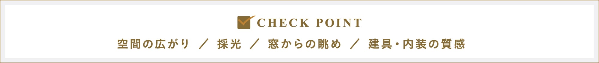 CHECK POINT｜空間の広がり／採光／窓からの眺め／建具・内装の質感