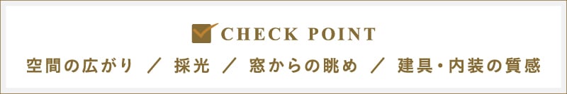CHECK POINT｜空間の広がり／採光／窓からの眺め／建具・内装の質感