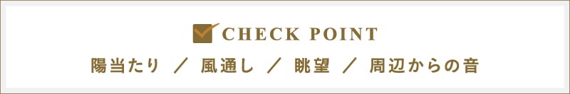 CHECK POINT｜陽当たり／風通し／眺望／周辺からの音