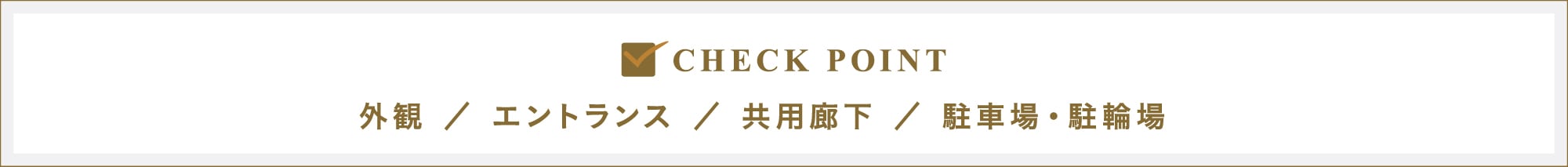 CHECK POINT｜外観／エントランス／共用廊下／駐車場・駐輪場