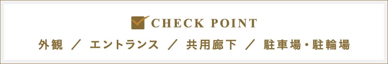 CHECK POINT｜外観／エントランス／共用廊下／駐車場・駐輪場