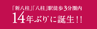 「新八柱」「八柱」駅徒歩5分圏内14年ぶり※に誕生！！