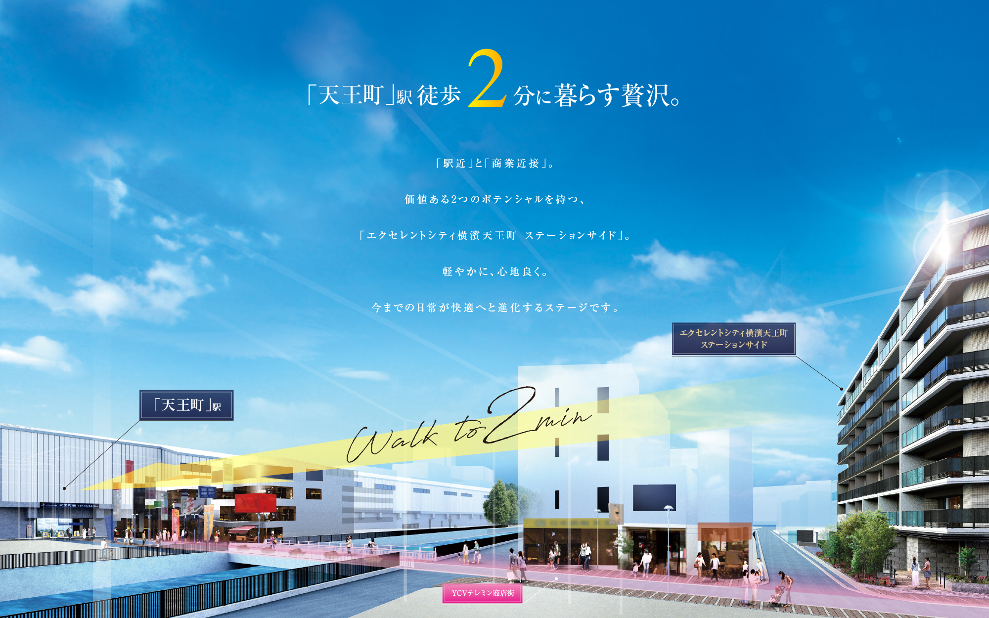 天王町駅徒歩2分に暮らす贅沢。「駅近」「商業近接」。価値ある2つのポテンシャルを持つ、エクセレントシティ横濱天王町 ステーションサイド。軽やかに、心地よく。今までの日常が快適へと進化するステージです。